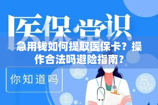 急用钱如何提取医保卡？操作合法吗避险指南？